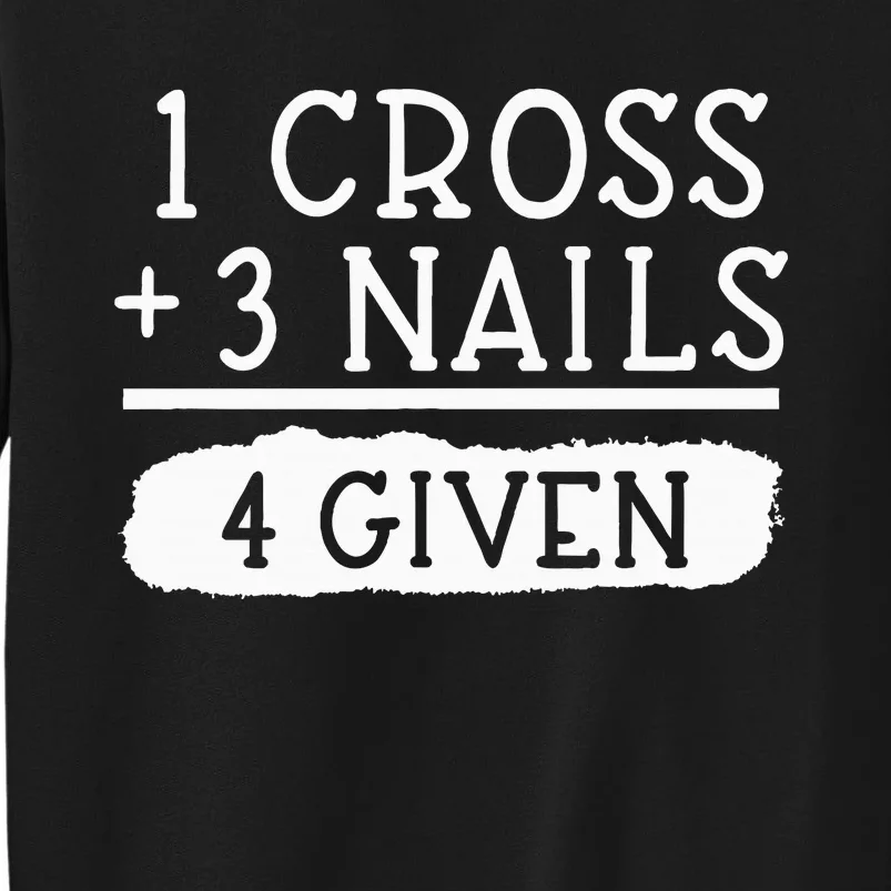 1 Cross 3 Nails 4 Given Faith Inspirational Tall Sweatshirt