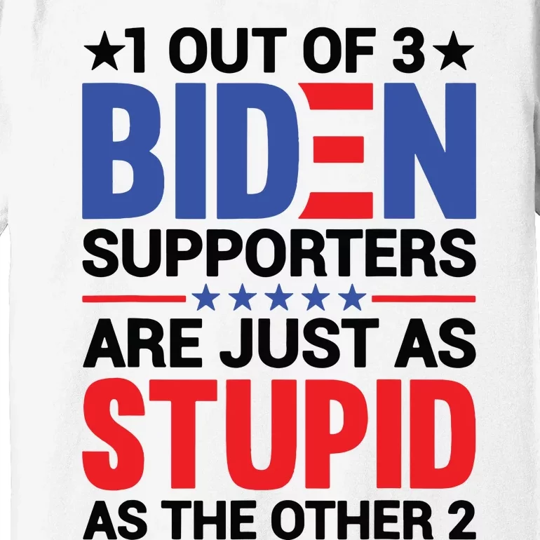 1 Out Of 3 Biden Supporters Are Just As Stupid As The Other 2 Premium T-Shirt