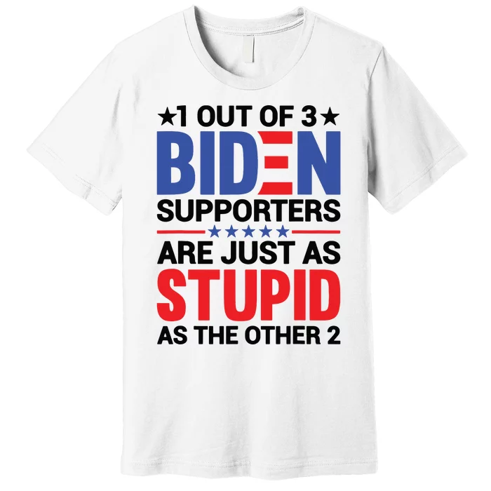 1 Out Of 3 Biden Supporters Are Just As Stupid As The Other 2 Premium T-Shirt