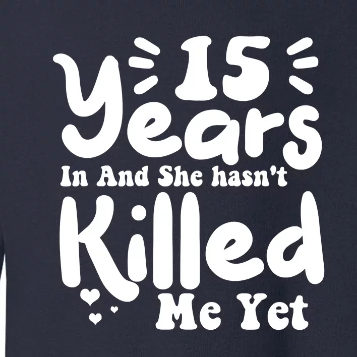 15 Years In & She Hasn't Killed Me Yet 15th Anniversary Toddler Sweatshirt