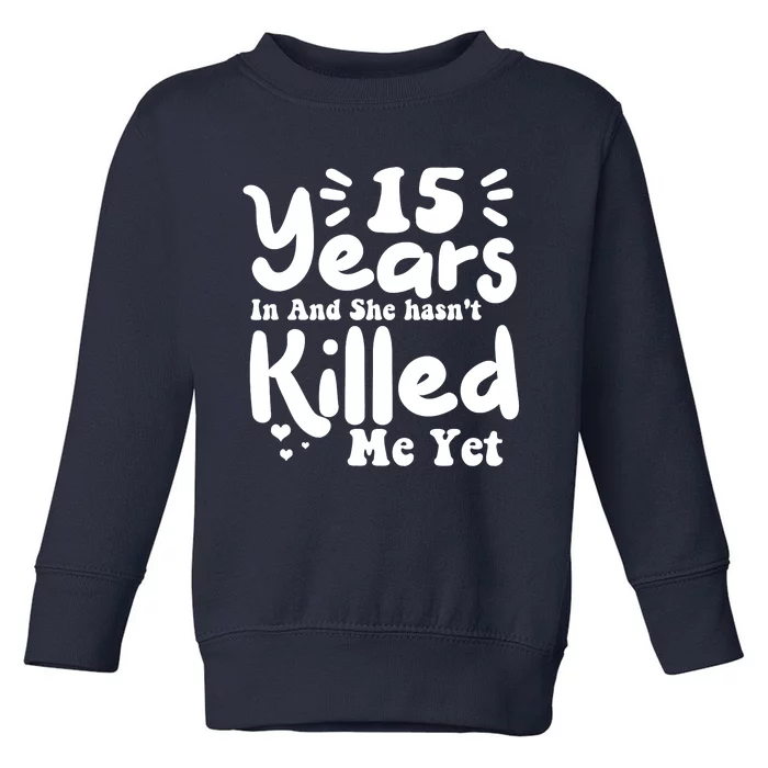 15 Years In & She Hasn't Killed Me Yet 15th Anniversary Toddler Sweatshirt