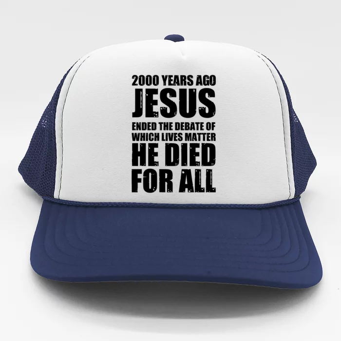 2000 Years Ago Jesus Ended The Debate Of Which Lives Matter Trucker Hat