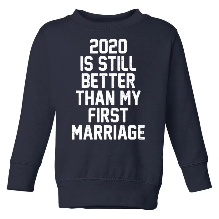 2020 Is Still Better Than My First Marriage Toddler Sweatshirt