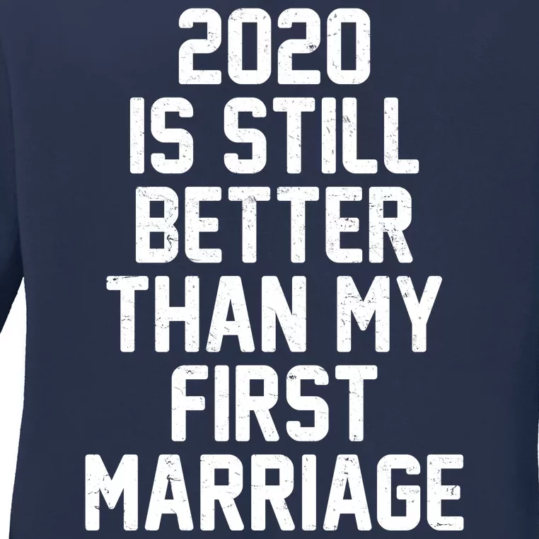 2020 Is Still Better Than My First Marriage Ladies Long Sleeve Shirt