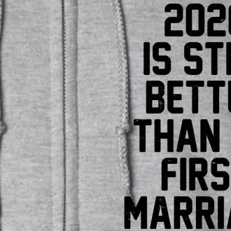 2020 Is Still Better Than My First Marriage Full Zip Hoodie