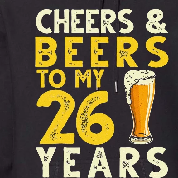 26th Birthday Gift Cheers And Beers To My 26 Years Old Bday Premium Hoodie