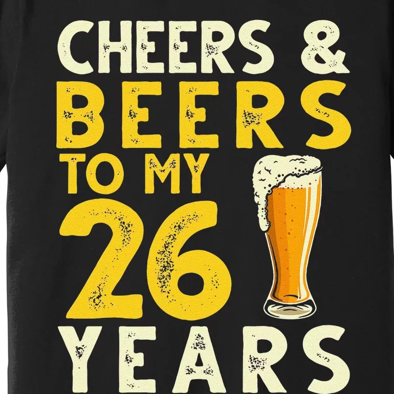 26th Birthday Gift Cheers And Beers To My 26 Years Old Bday Premium T-Shirt