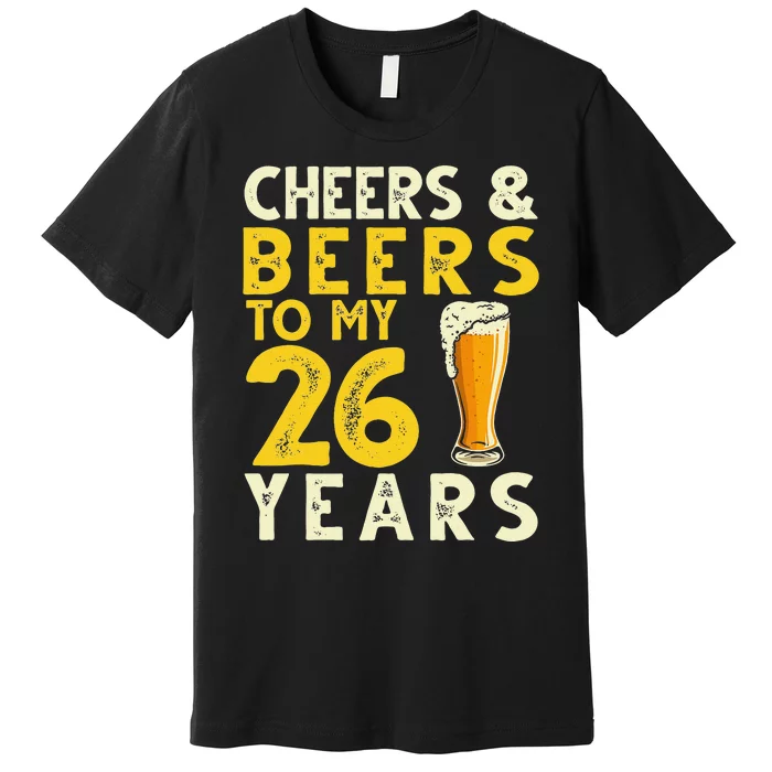 26th Birthday Gift Cheers And Beers To My 26 Years Old Bday Premium T-Shirt