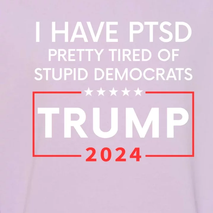 2024 I Have Ptsd Pretty Tired Of Stupid Democrats Trump Garment-Dyed Sweatshirt