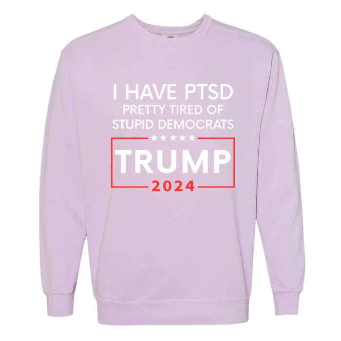 2024 I Have Ptsd Pretty Tired Of Stupid Democrats Trump Garment-Dyed Sweatshirt