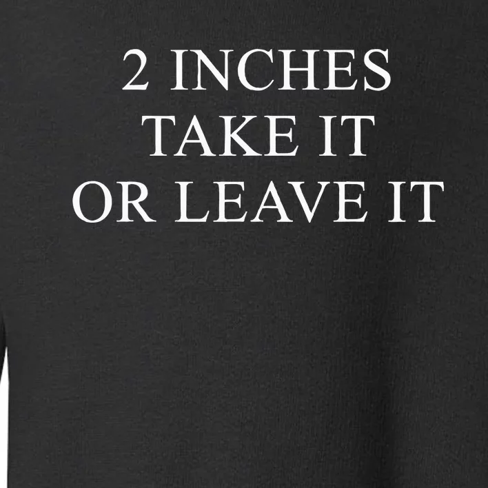 2 Inches Take It Or Leave It Toddler Sweatshirt