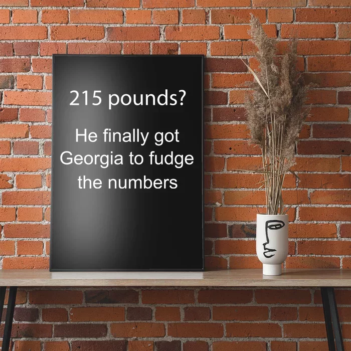 215 Pounds He Finally Got Georgia To Fudge The Numbers Poster