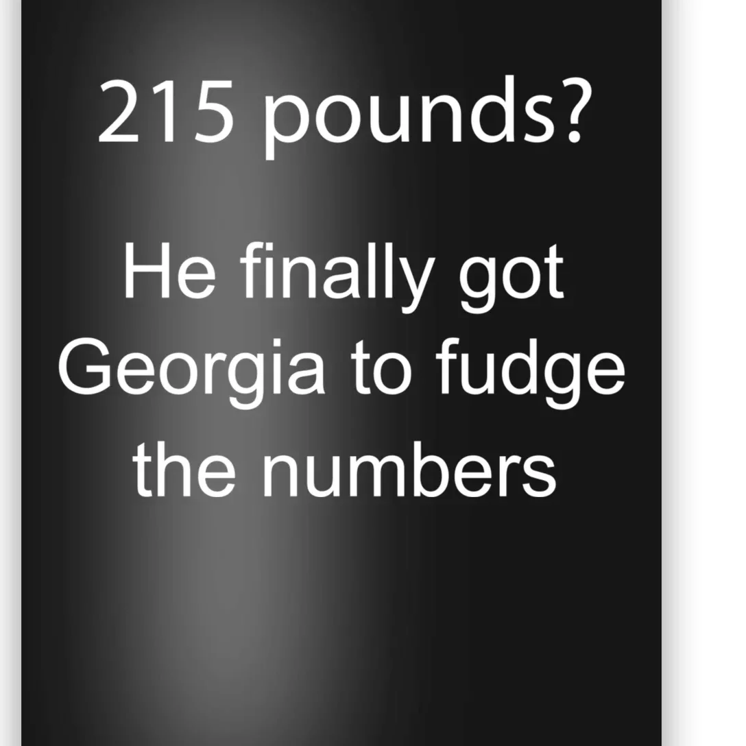 215 Pounds He Finally Got Georgia To Fudge The Numbers Poster