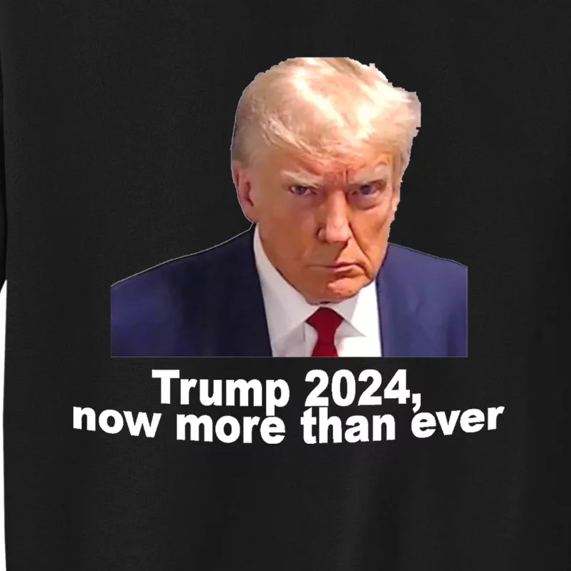 2024 Trump MUG SHOT NOW MORE THEN EVER Tall Sweatshirt