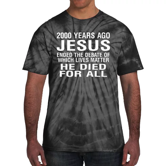 2000 Years Ago Jesus Ended The Debate Of Which Lives Matter Tie-Dye T-Shirt