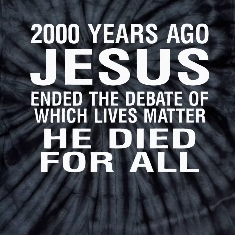 2000 Years Ago Jesus Ended The Debate Of Which Lives Matter Tie-Dye T-Shirt