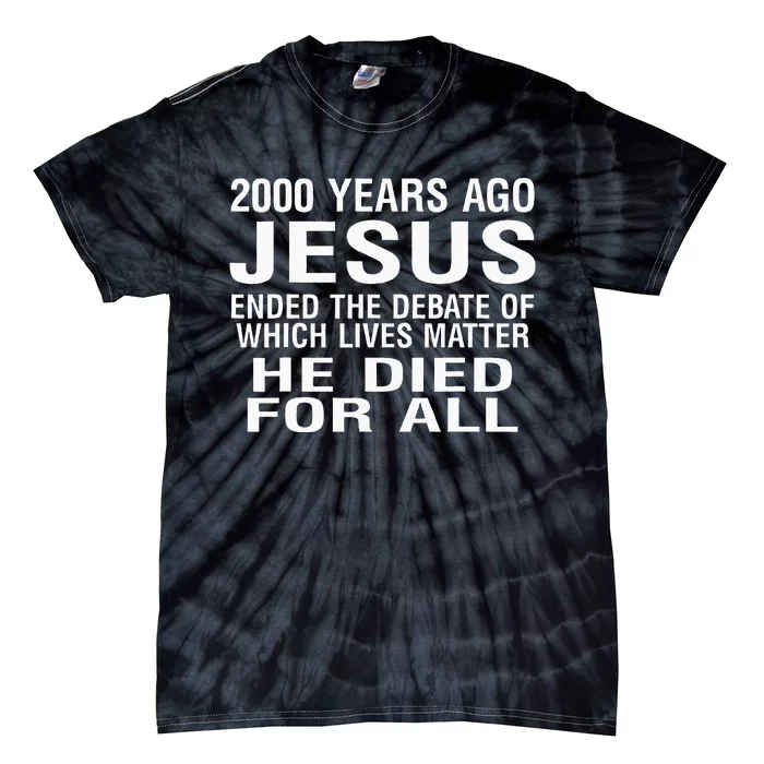 2000 Years Ago Jesus Ended The Debate Of Which Lives Matter Tie-Dye T-Shirt