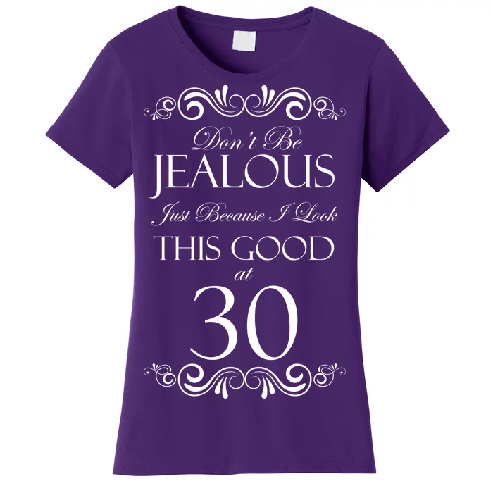 30th Birthday: Don't Be Jealous Just Because I Look This Good At Thirty Women's T-Shirt