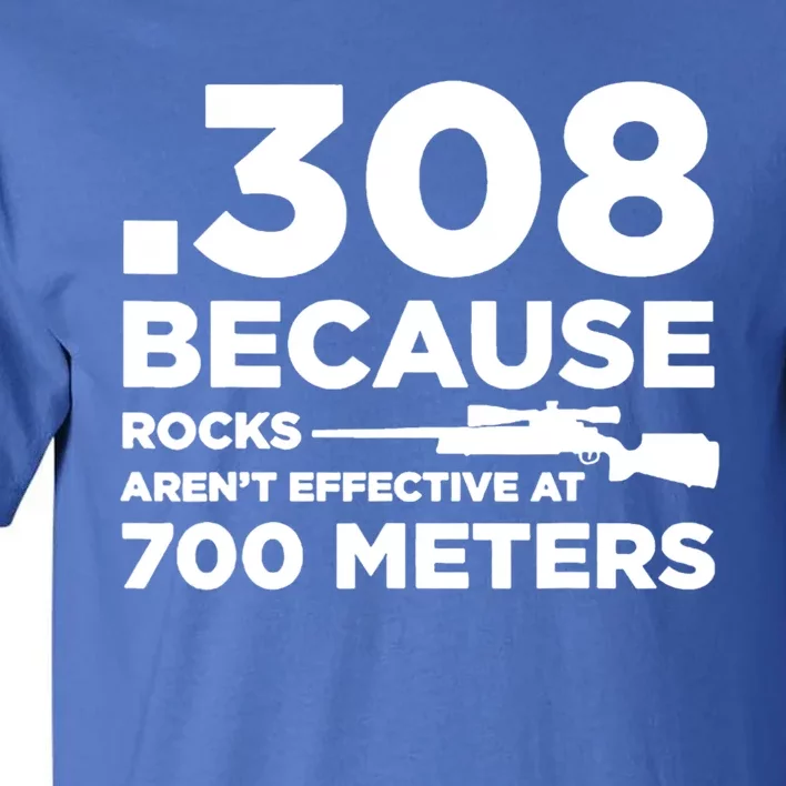 308 Because Rocks Arent Effective At 700 Meters Tall T-Shirt