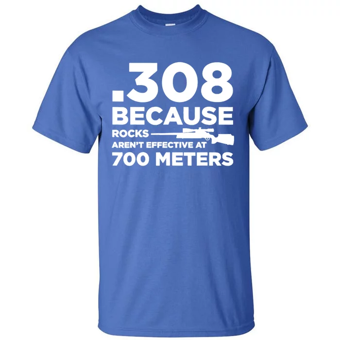 308 Because Rocks Arent Effective At 700 Meters Tall T-Shirt