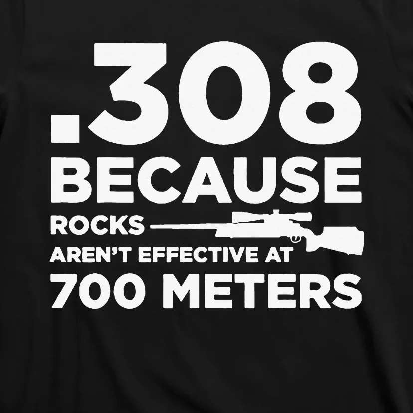 308 Because Rocks Aren't Effective At 700 Meters T-Shirt