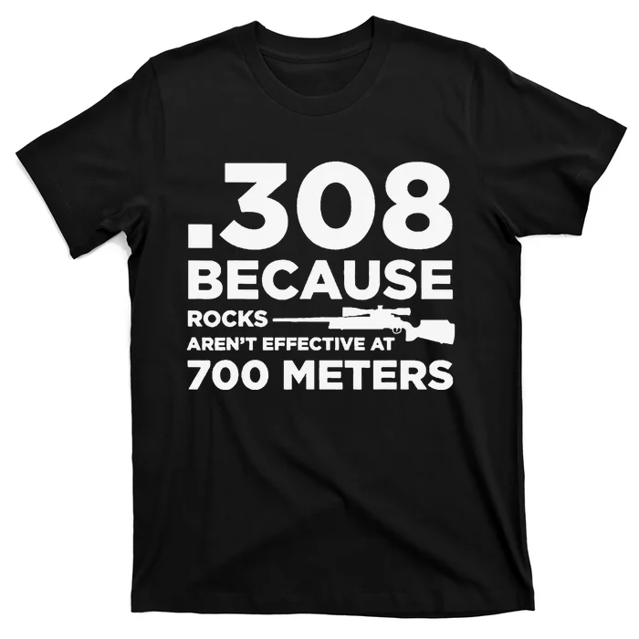 308 Because Rocks Aren't Effective At 700 Meters T-Shirt