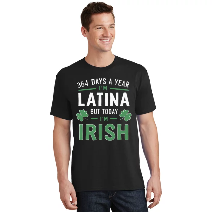 364 Days A Year Im Latina But Today Im Irish St Patricks T-Shirt