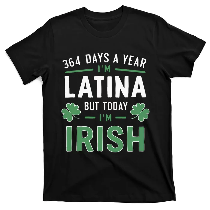 364 Days A Year Im Latina But Today Im Irish St Patricks T-Shirt