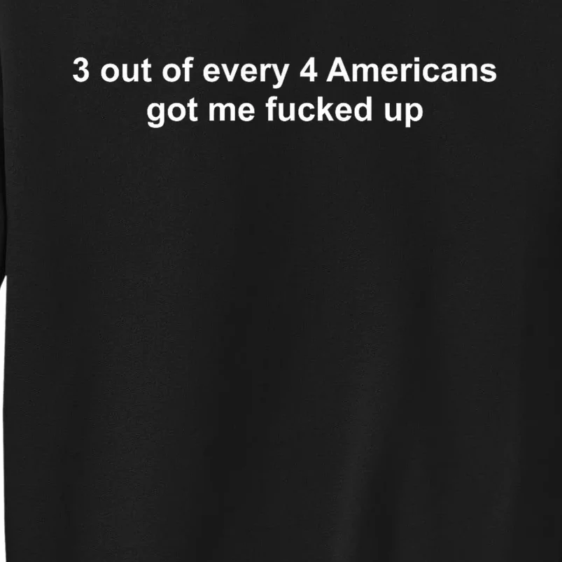 3 Out Of Every 4 Americans Got Me Fucked Up Tall Sweatshirt