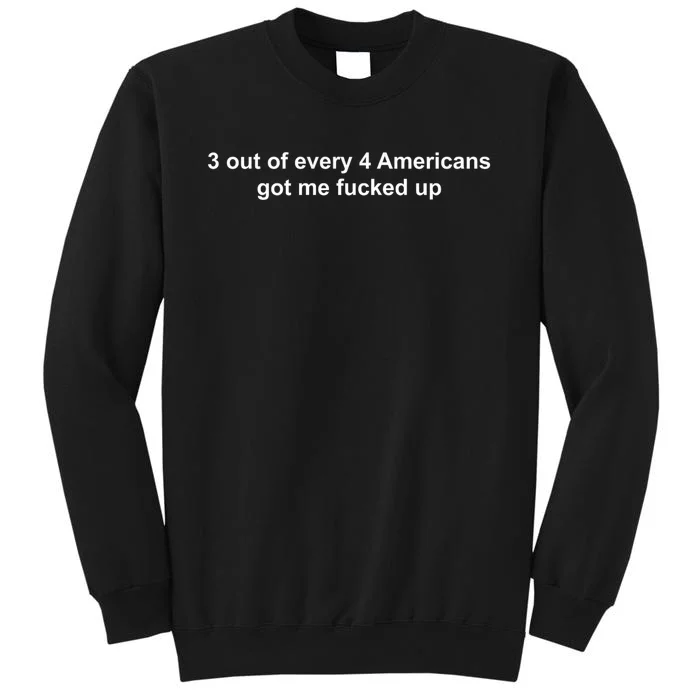 3 Out Of Every 4 Americans Got Me Fucked Up Tall Sweatshirt