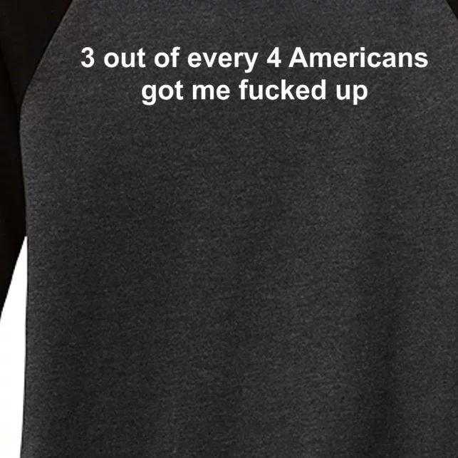 3 Out Of Every 4 Americans Got Me Fucked Up Women's Tri-Blend 3/4-Sleeve Raglan Shirt