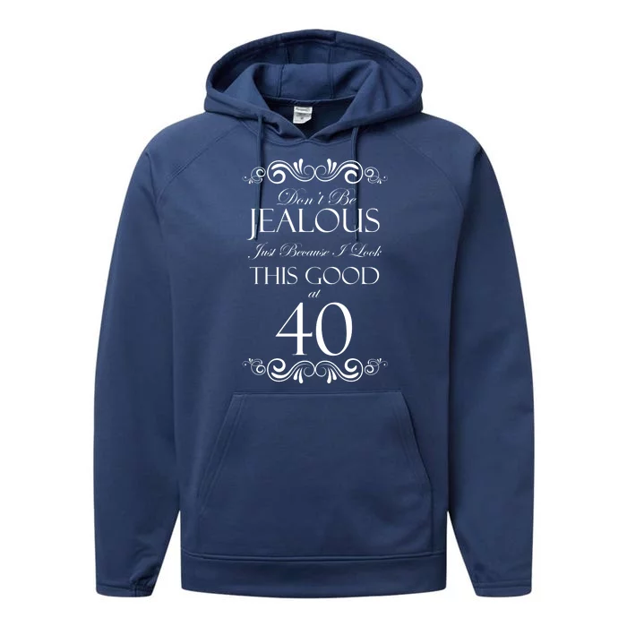 40th Birthday: Don't Be Jealous Just Because I Look This Good At 40 Performance Fleece Hoodie