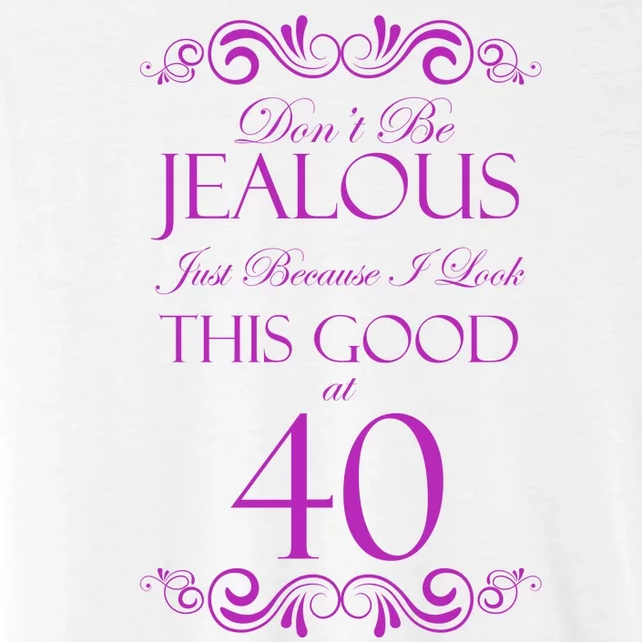 40th Birthday: Don't Be Jealous Just Because I Look This Good At 40 ChromaSoft Performance T-Shirt