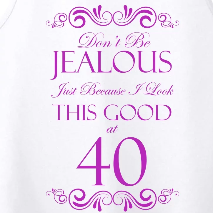 40th Birthday: Don't Be Jealous Just Because I Look This Good At 40 Performance Tank