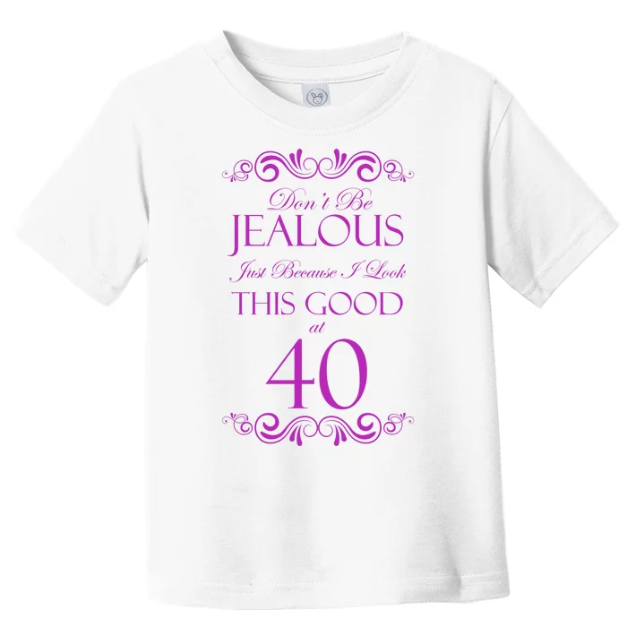 40th Birthday: Don't Be Jealous Just Because I Look This Good At 40 Toddler T-Shirt