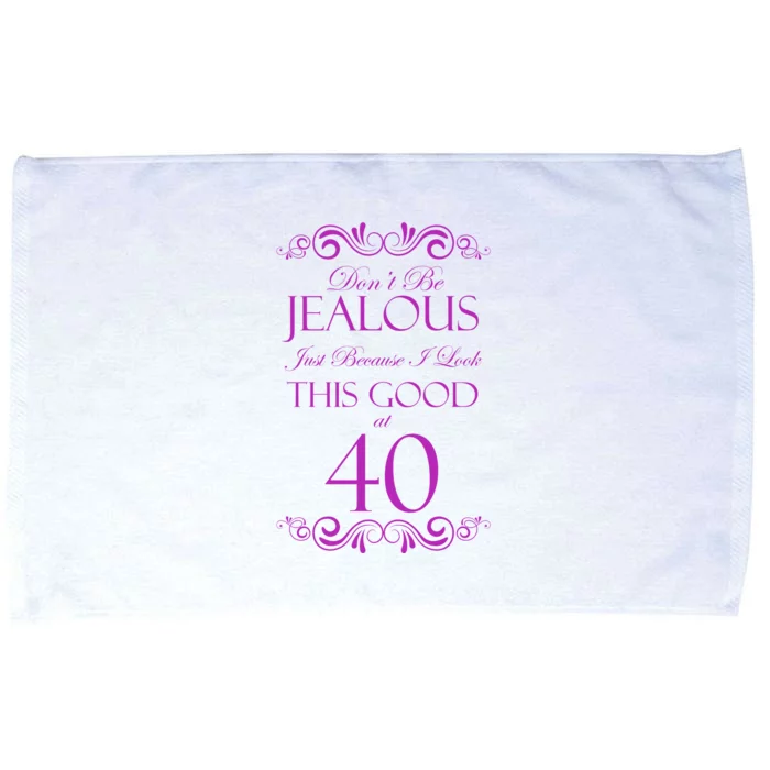 40th Birthday: Don't Be Jealous Just Because I Look This Good At 40 Microfiber Hand Towel