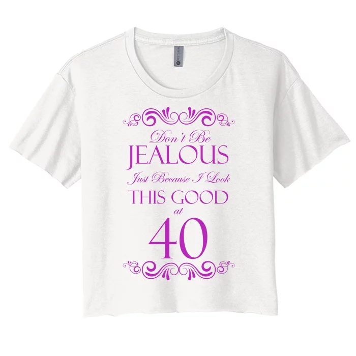 40th Birthday: Don't Be Jealous Just Because I Look This Good At 40 Women's Crop Top Tee