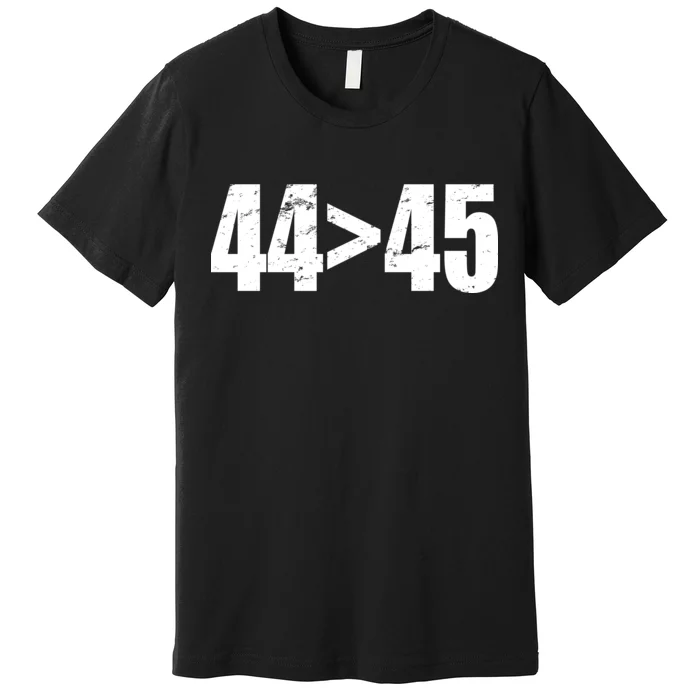 44 > 45 44th President is Greater Than The 45th Premium T-Shirt