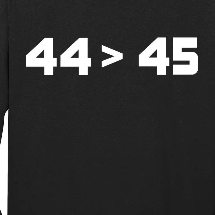 44 > 45 The 44th President is Greater Than 45th Long Sleeve Shirt