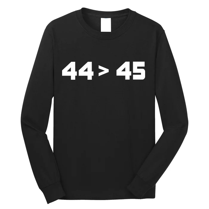 44 > 45 The 44th President is Greater Than 45th Long Sleeve Shirt