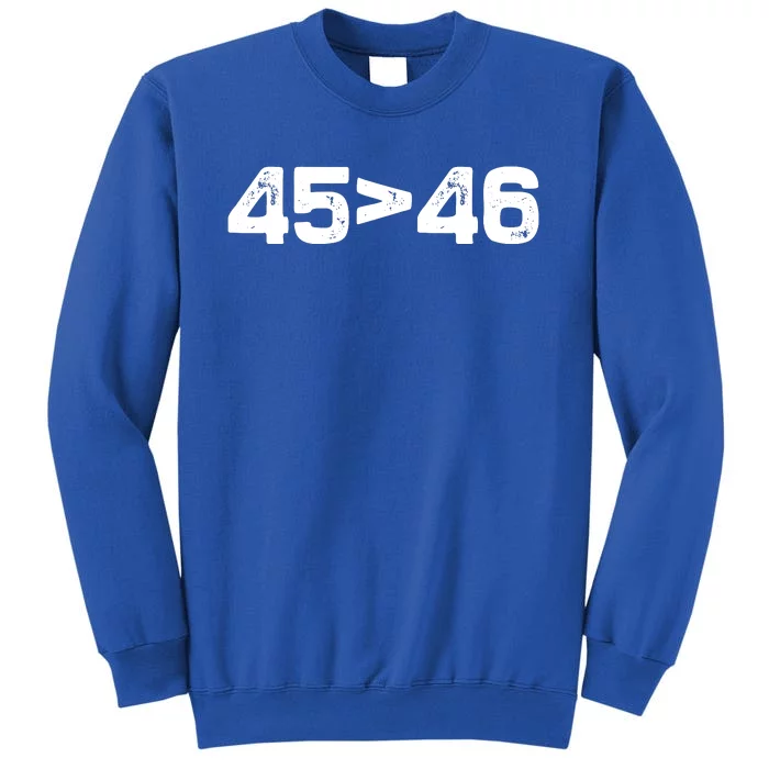 45 > 46 Pro Trump Still My President 45 Is Greater Than 46 Tall Sweatshirt