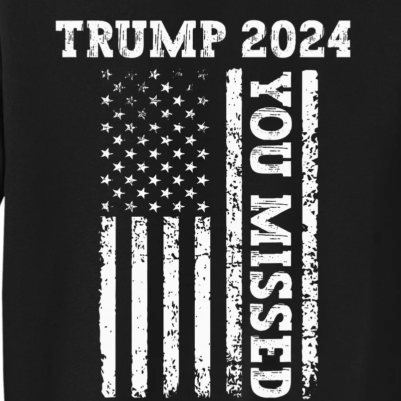 45 47 Trump 2024 American Flag Trump 2024 You Missed Tall Sweatshirt