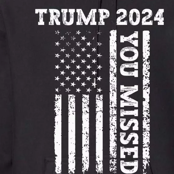 45 47 Trump 2024 American Flag Trump 2024 You Missed Premium Hoodie