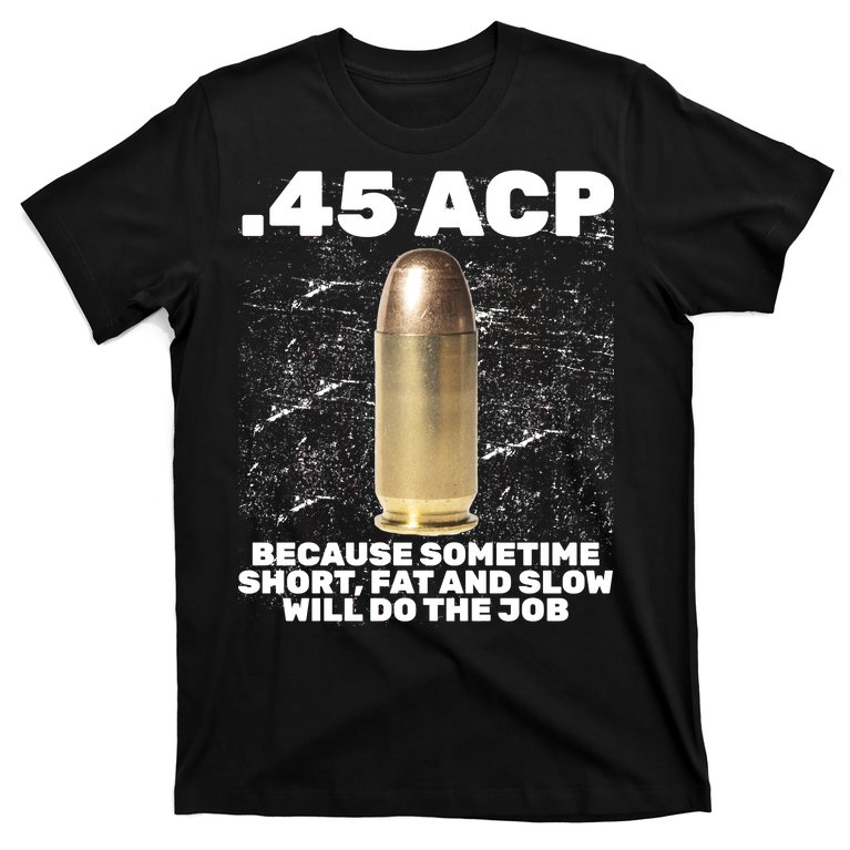 45 ACP Bullet Short Fat Slow Will Do To The Job T-Shirt
