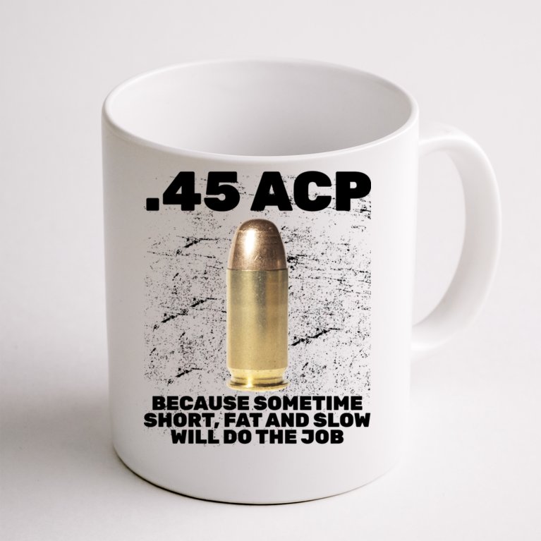 45 ACP Bullet Short Fat Slow Will Do To The Job Coffee Mug