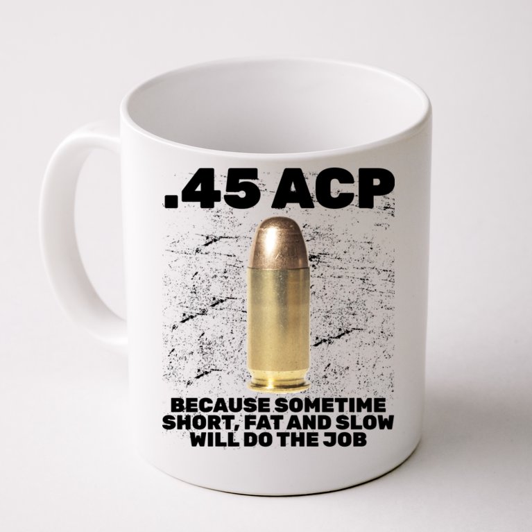 45 ACP Bullet Short Fat Slow Will Do To The Job Coffee Mug