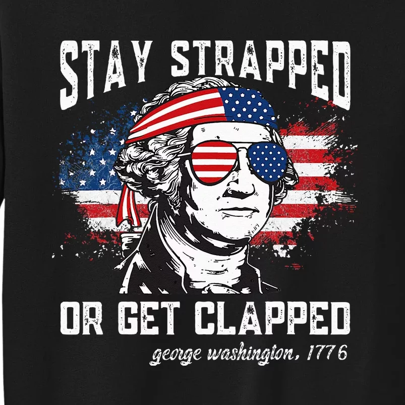 4th Of July Stay Strapped Or Get Clapped George Washington Gift Sweatshirt