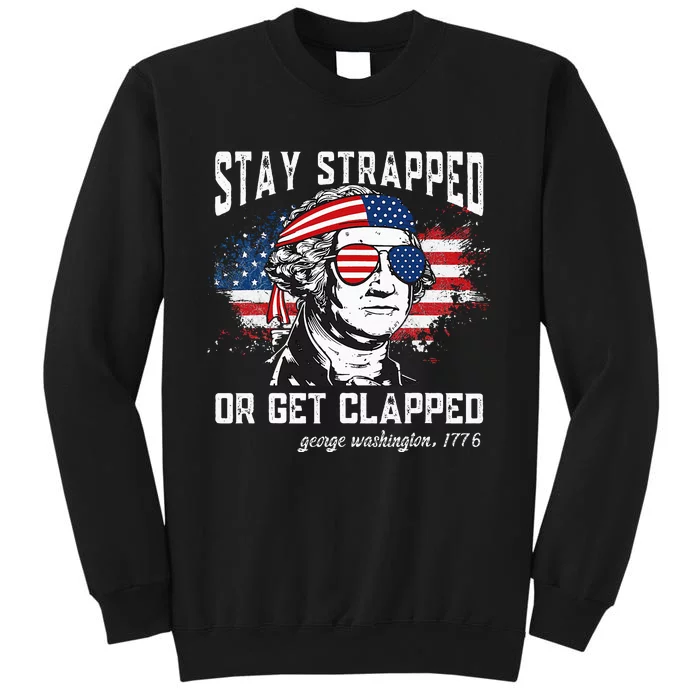 4th Of July Stay Strapped Or Get Clapped George Washington Gift Sweatshirt