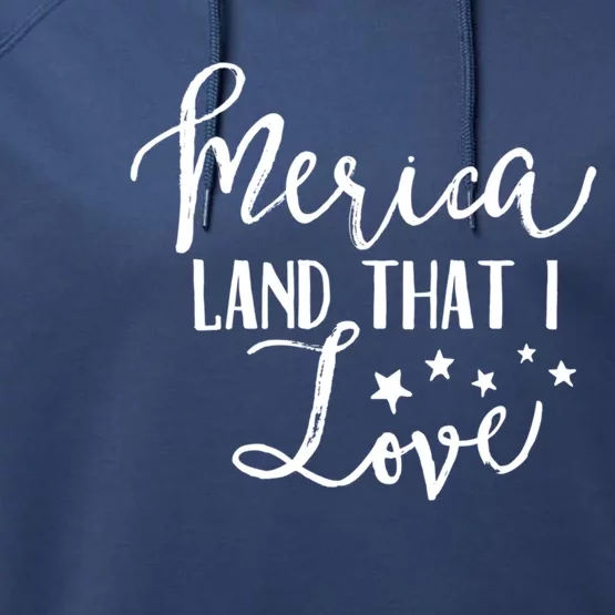 4th Of July Gift Merica Land That I Love Funny Gift Performance Fleece Hoodie