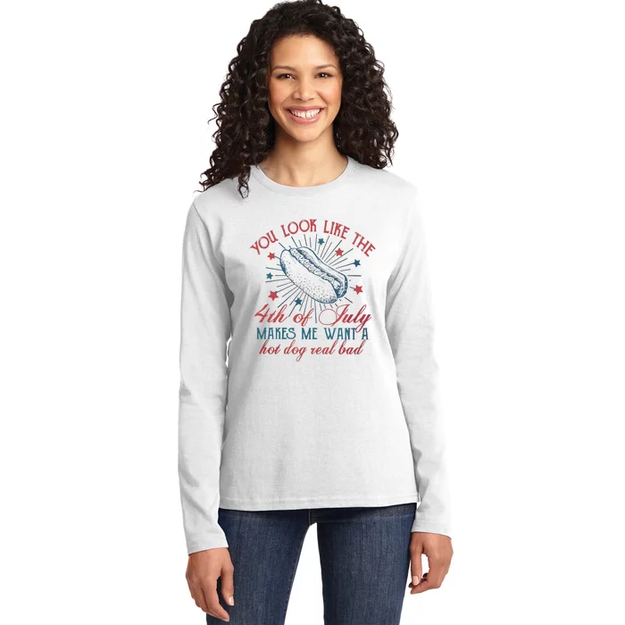 4th Of July You Look Like The 4th Of July Makes Me Want A Hot Dog Real Bad Ladies Long Sleeve Shirt